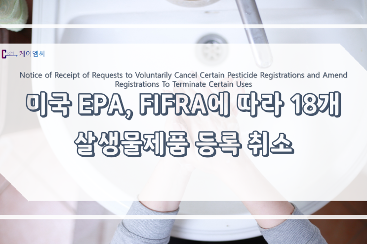 [ 주식회사 케이엠씨 ] 미국 EPA, FIFRA에 따라 18개 살생물제품 등록 취소