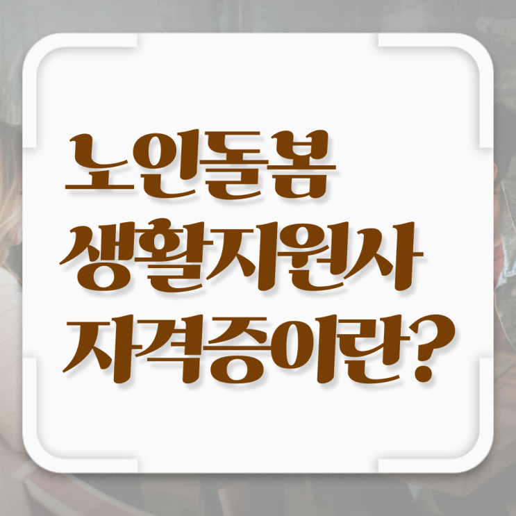  생활지원사 자격요건 취득 후기 필수 정보 여기에 .