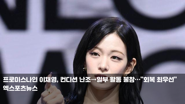 <b>프로미스나인 이채영</b>, <b>컨디션</b> 난조→일부 활동 불참…"회복... 