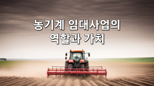 농업분야에서의 농기계 임대사업의 역할과 가치 (임대조건, 임대료, 방법, 절차, 해당기관)