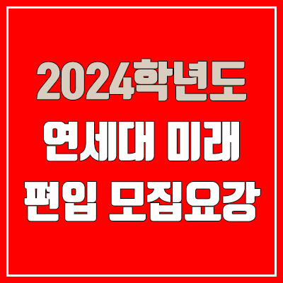2024 연세대 미래 편입 모집 요강 (인원·TO / 일반편입·학사편입 / 연세대학교 미래캠퍼스)
