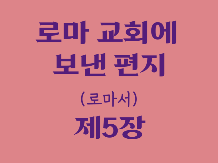 로마 교회에 보낸 편지(로마서) 5장 로마 교회에 보낸 편지(로마서) 5장