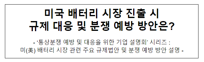 미국 배터리 시장 진출 시 규제 대응 및 분쟁 예방 방안은? 미국 배터리 시장 진출 시 규제 대응 및 분쟁 예방 방안은?