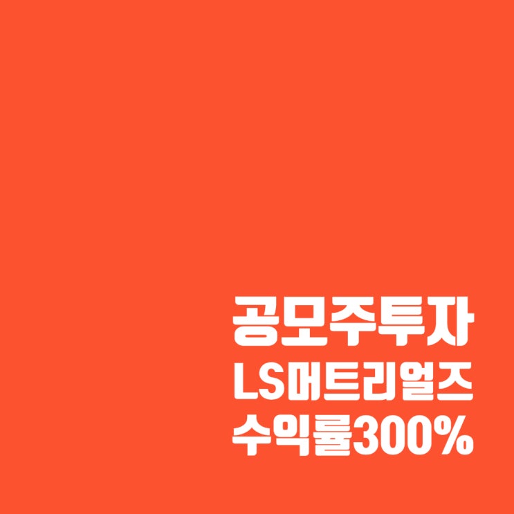  공모주 투자 : LS머트리얼즈 수익률 300%