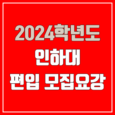 2024 인하대 편입 모집 요강 (인원·TO / 일반편입·학사편입 / 인하대학교)