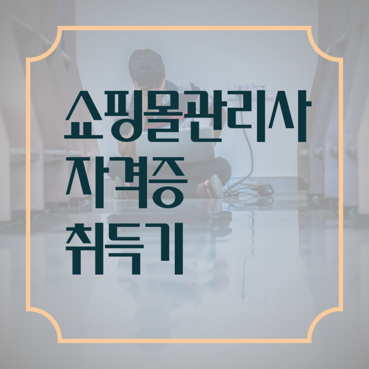  쇼핑몰 관리사 자격증 전망 알아볼까요 ?!