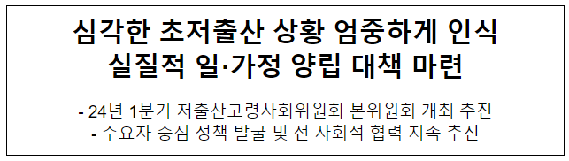 심각한 초저출산 상황 엄중하게 인식 실질적 일·가정 양립 대책 마련 심각한 초저출산 상황 엄중하게 인식 실질적 일·가정 양립 대책 마련