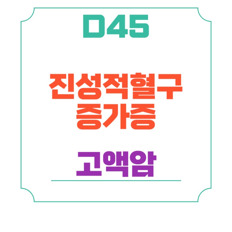  D45 진성적혈구증가증(Polycythemia vera ) 의심, 일반암, 고액암 중심도 검토!혈액종양내과