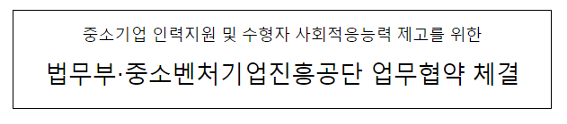 중소기업 인력지원 및 수형자 사회적응능력 제고를 위한 법무부·중소벤처기업진흥공단 업무협약 체결