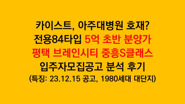  카이스트, 아주대병원 호재? 전용84 5억 초반 분양하는 '평택 브레인시티 중흥S클래스' 입주자모집공고 분석 후기