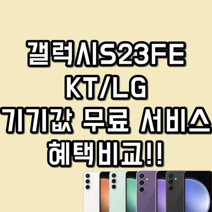 KT, LG 갤럭시S23FE 기기값 무료 개통 서비스 혜택 비교하고 공시지원금까지 알아보기!