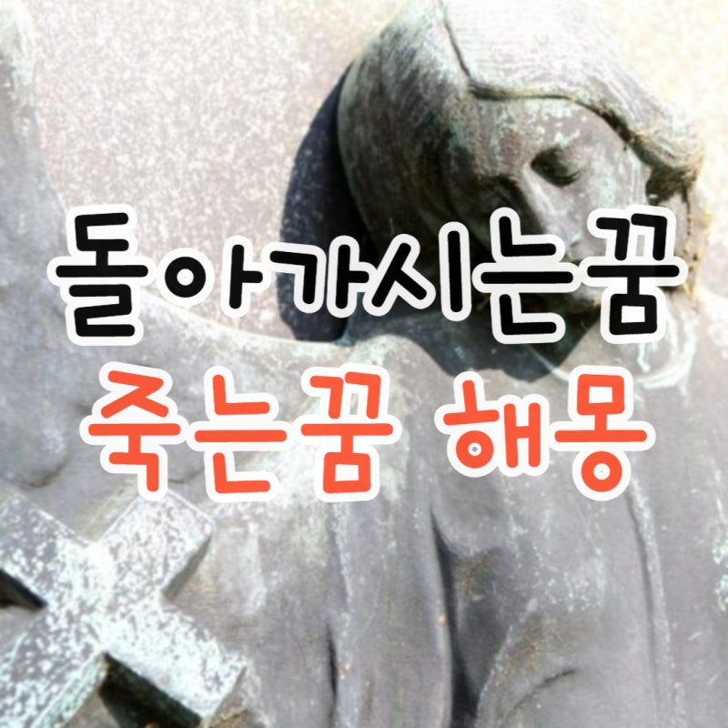 부모님 돌아가시는꿈 친구 죽는꿈 배우자가 죽는꿈 돌아가신 아버지꿈 해몽