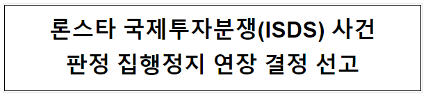론스타 국제투자분쟁(ISDS) 사건 판정 집행정지 연장 결정 선고 론스타 국제투자분쟁(ISDS) 사건 판정 집행정지 연장 결정 선고