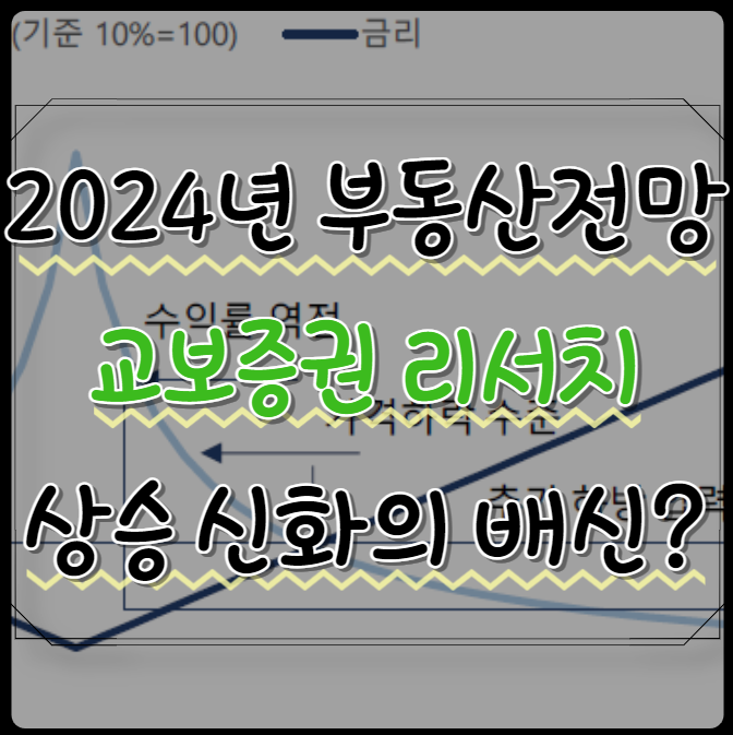2024년 부동산 전망 - 교보증권 리서치(23.11.10) 부동산 상승 신화의 배신?