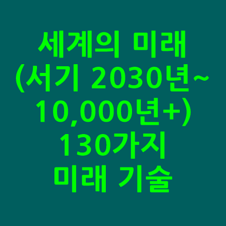  세계의 미래(서기 2030년~10,000년+): 130가지 미래기술 (The Future of the World : 130 Future Technologies)