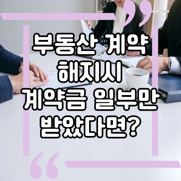  부동산 계약 시 계약금 일부 입금 후 계약 해지된다면?