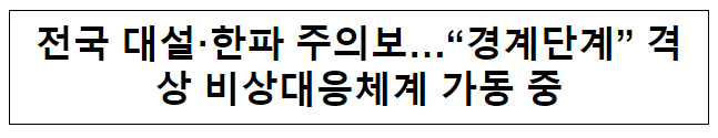 전국 대설·한파 주의보…“경계단계” 격상 비상대응체계 가동 중 전국 대설·한파 주의보…“경계단계” 격상 비상대응체계 가동 중