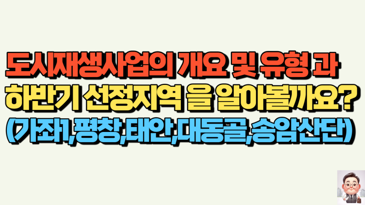  도시재생사업의개요및유형과 하반기선정지역을(가좌1,평창,태안,대동골,송암산단)알아볼까요?