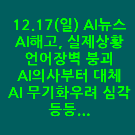  12.17(일) AI News뉴스 - AI해고, 실제상황, 국민은행2백명해고, 언어장벽한번에와르르,AI의사부터 대체,AI가 대체못할 직업, 교황 AI 무기화 우려심각 국제조약 필요