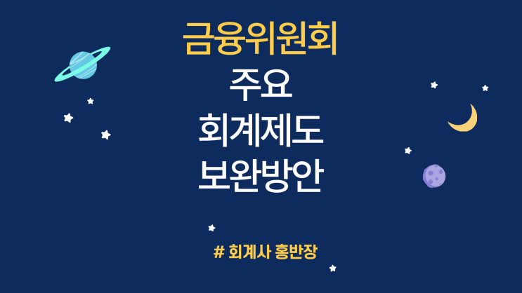 [금융위원회] 주요 회계제도 보완 방안 - 자산 2조원 미만 상장사에 대한 연결내부회계관리제도 도입시기를 5년간 유예, 감사인 직권지정 사유 중 ‘투자주의환기종목 지정’ 사유 폐지