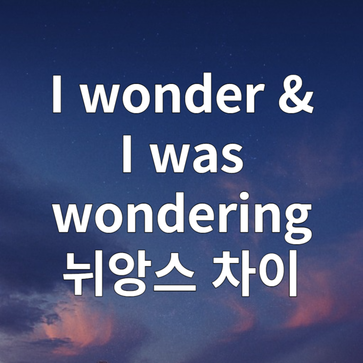  I wonder / I was wondering 뜻 뉘앙스 차이