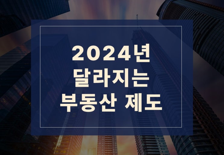  2024년 달라지는 부동산 제도 알아보겠습니다