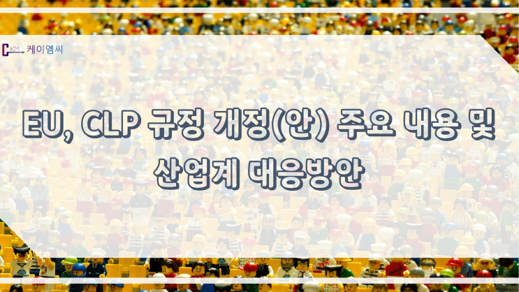  [ 주식회사 케이엠씨 ] EU, CLP 규정 개정(안)주요 내용 및 산업계 대응방안