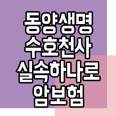 동양생명 수호천사 실속하나로 암보험 질병 수술 입원 사망 진단비 보장