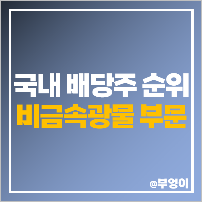 국내 배당주 순위 비금속광물 부문 배당금 높은 주식 고배당주 국내 배당주 순위 비금속광물 부문 배당금 높은 주식 고배당주