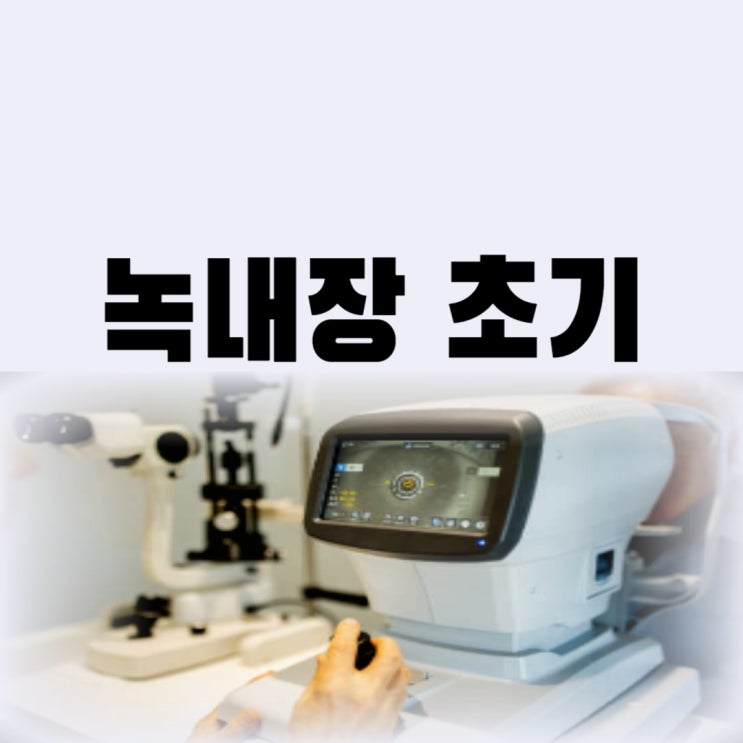  녹내장초기증상 정확히 알고 빠르게 진단하고 치료까지