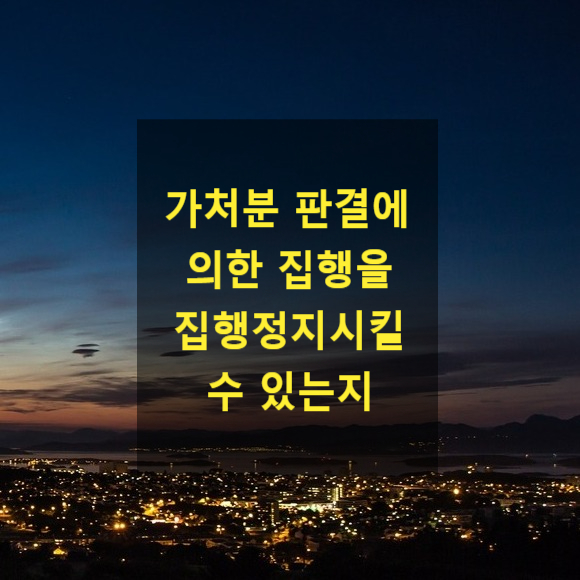  가처분 판결에 의한 집행을 집행정지시킬 수 있는지(철거 단행가처분)