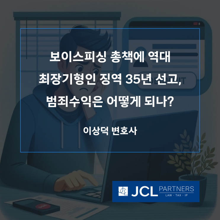  [형사변호사] 보이스피싱 총책에 역대 최장기형인 징역 35년 선고, 범죄수익은 어떻게 되나?