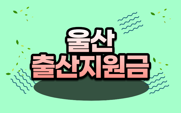 2024년 울산 출산지원금 한번에 신청하기(산후조리원, 육아, 부모급여)