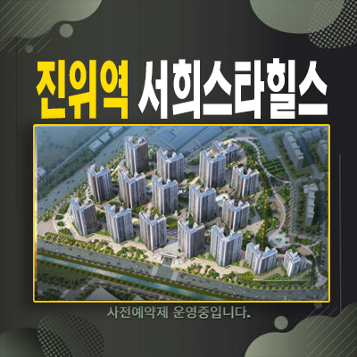  진위역 서희스타힐스 평택 갈곶리 미분양아파트 일반분양 가격 및 신축공사 서희건설 주택전시관