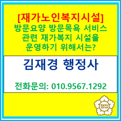  [재가노인복지시설] 방문요양, 방문목욕 복지센터 설립을 위한 요건 은?(재가노인복지시설 신청 대행 행정사)