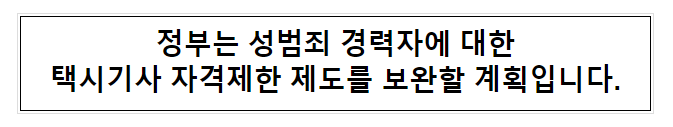 정부는 성범죄 경력자에 대한 택시기사 자격제한 제도를 보완할 계획입니다. 정부는 성범죄 경력자에 대한 택시기사 자격제한 제도를 보완할 계획입니다.