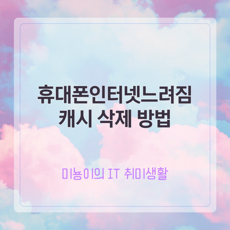  핸드폰인터넷느려짐 캐시 삭제 방법은? 바로 해보자