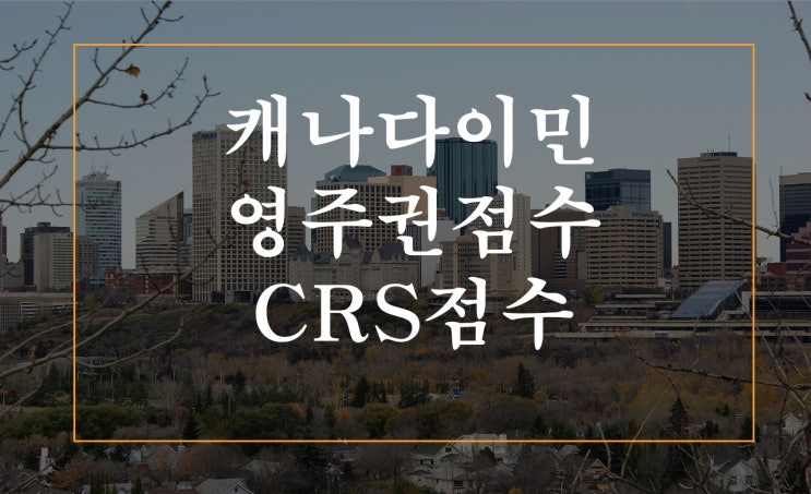 캐나다이민, CRS 점수 계산 영주권점수 EXPRESS ENTRY