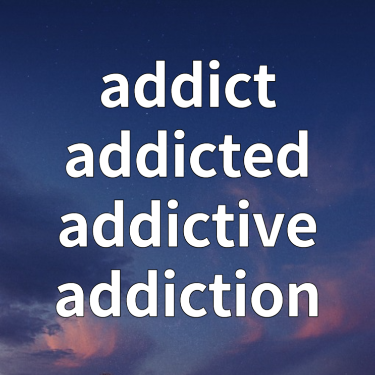 addict, addicted to, addictive, addiction 뜻 완벽 정리