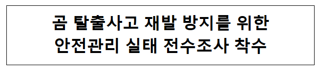 곰 탈출사고 재발 방지를 위한 안전관리 실태 전수조사 착수 곰 탈출사고 재발 방지를 위한 안전관리 실태 전수조사 착수