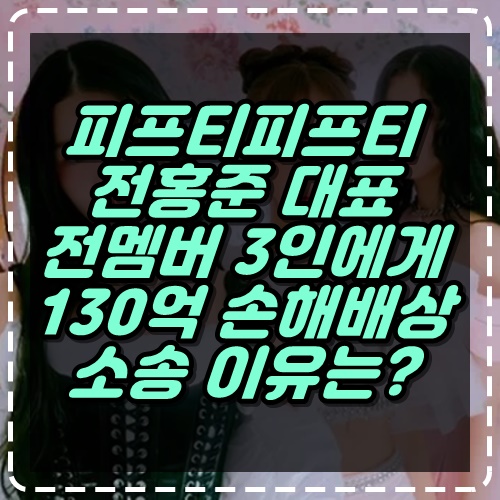 <b>피프티</b><b>피프티</b> 전홍준 대표, 전멤버 <b>3인</b>에게 130억 손해배상... 