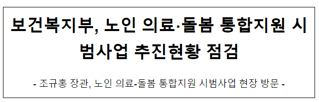 보건복지부, 노인 의료·돌봄 통합지원 시범사업 추진현황 점검