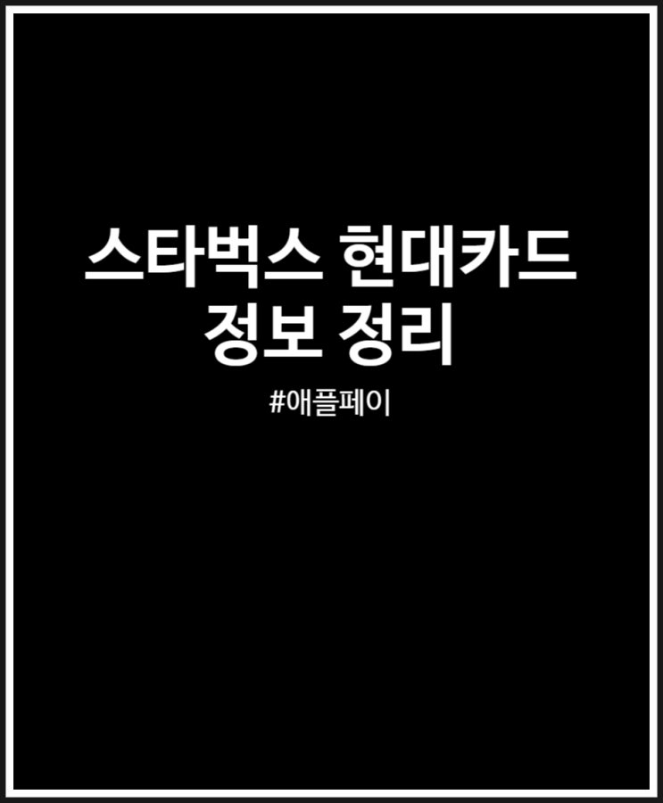  스타벅스 현대카드 정보 정리해봤어요 (FEAT. 애플페이 가능)