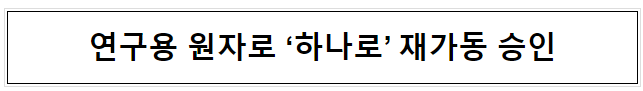 연구용 원자로 ‘하나로’ 재가동 승인