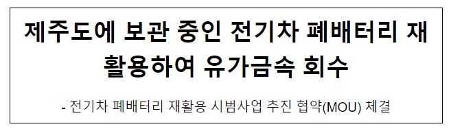 제주도에 보관 중인 전기차 폐배터리 재활용하여 유가금속 회수 제주도에 보관 중인 전기차 폐배터리 재활용하여 유가금속 회수
