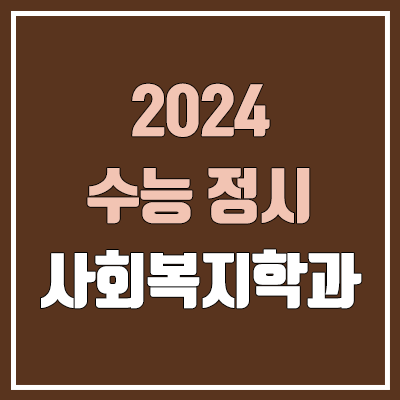 2024 사회복지학과 정시 가군·나군·다군 대학, 모집 인원 (경쟁률, 수능 컷, 커트라인)