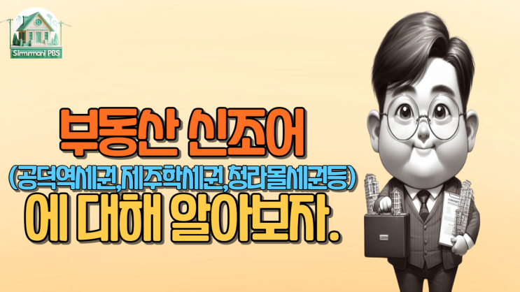  부동산 신조어(공덕역세권,제주학세권,청라몰세권등)에 대해 알아보자.