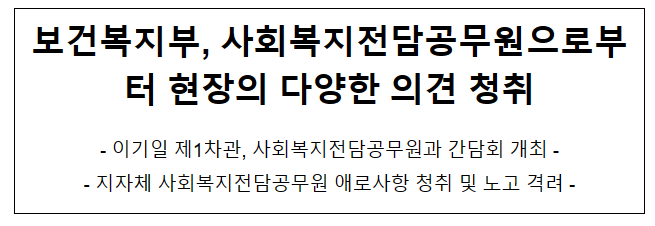 보건복지부, 사회복지전담공무원으로부터 현장의 다양한 의견 청취 보건복지부, 사회복지전담공무원으로부터 현장의 다양한 의견 청취