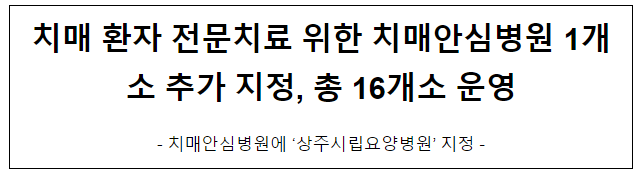 치매 환자 전문치료 위한 치매안심병원 1개소 추가 지정, 총 16개소 운영 치매 환자 전문치료 위한 치매안심병원 1개소 추가 지정, 총 16개소 운영
