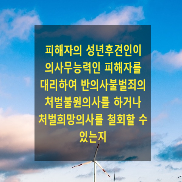  성년후견인이 의사무능력인 피해자를 대리하여 반의사불벌죄의 처벌불원의사를 결정하거나 처벌희망의사를 철회할 수 있는지